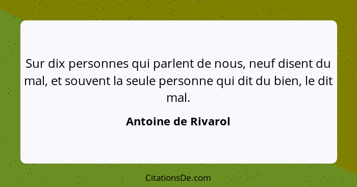 Sur dix personnes qui parlent de nous, neuf disent du mal, et souvent la seule personne qui dit du bien, le dit mal.... - Antoine de Rivarol