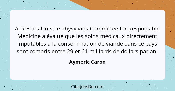 Aux Etats-Unis, le Physicians Committee for Responsible Medicine a évalué que les soins médicaux directement imputables à la consommat... - Aymeric Caron