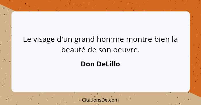 Le visage d'un grand homme montre bien la beauté de son oeuvre.... - Don DeLillo