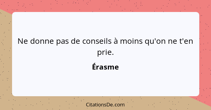 Ne donne pas de conseils à moins qu'on ne t'en prie.... - Érasme