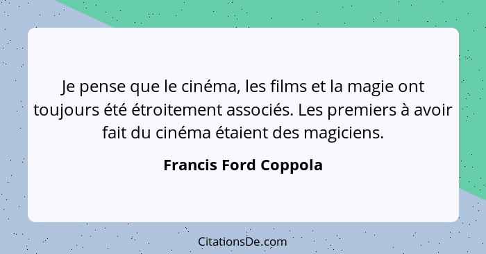 Je pense que le cinéma, les films et la magie ont toujours été étroitement associés. Les premiers à avoir fait du cinéma étaien... - Francis Ford Coppola