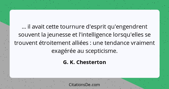 ... il avait cette tournure d'esprit qu'engendrent souvent la jeunesse et l'intelligence lorsqu'elles se trouvent étroitement allié... - G. K. Chesterton