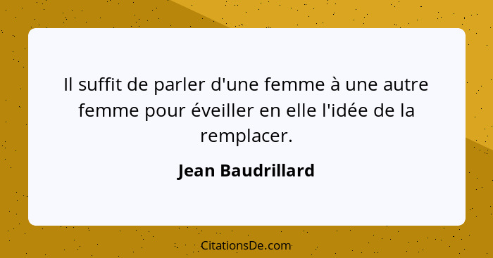 Il suffit de parler d'une femme à une autre femme pour éveiller en elle l'idée de la remplacer.... - Jean Baudrillard