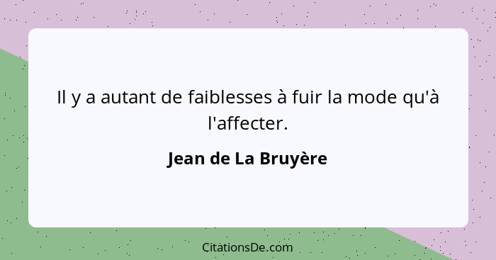 Il y a autant de faiblesses à fuir la mode qu'à l'affecter.... - Jean de La Bruyère