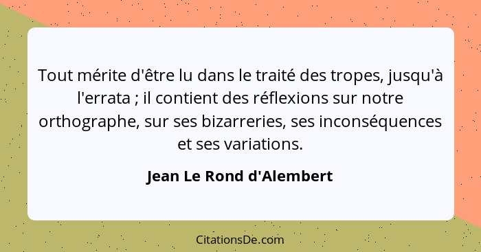 Tout mérite d'être lu dans le traité des tropes, jusqu'à l'errata ; il contient des réflexions sur notre orthograph... - Jean Le Rond d'Alembert