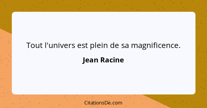 Tout l'univers est plein de sa magnificence.... - Jean Racine