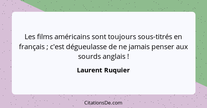 Les films américains sont toujours sous-titrés en français ; c'est dégueulasse de ne jamais penser aux sourds anglais !... - Laurent Ruquier