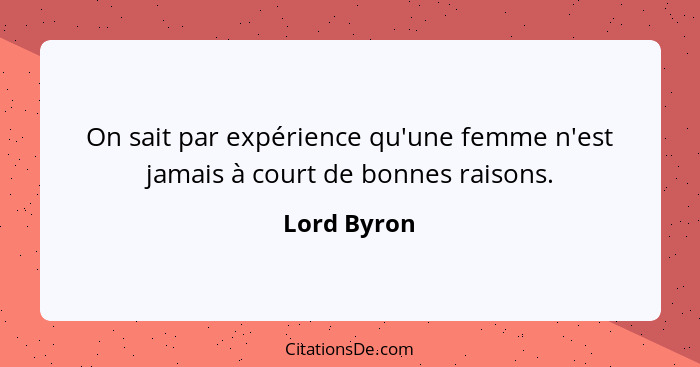 On sait par expérience qu'une femme n'est jamais à court de bonnes raisons.... - Lord Byron