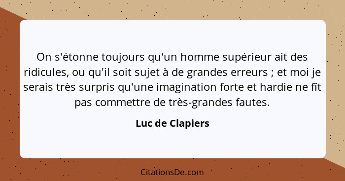 On s'étonne toujours qu'un homme supérieur ait des ridicules, ou qu'il soit sujet à de grandes erreurs ; et moi je serais très... - Luc de Clapiers