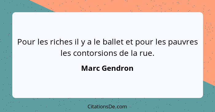 Pour les riches il y a le ballet et pour les pauvres les contorsions de la rue.... - Marc Gendron