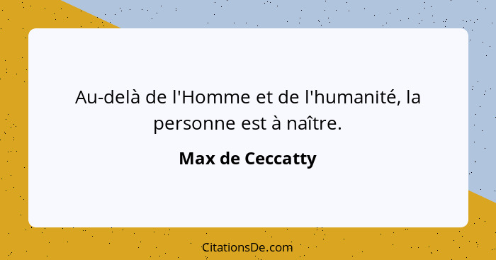 Au-delà de l'Homme et de l'humanité, la personne est à naître.... - Max de Ceccatty