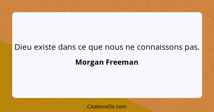 Dieu existe dans ce que nous ne connaissons pas.... - Morgan Freeman