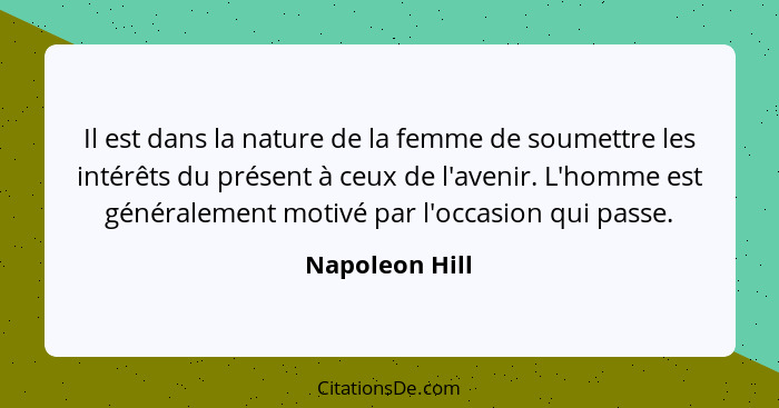 Il est dans la nature de la femme de soumettre les intérêts du présent à ceux de l'avenir. L'homme est généralement motivé par l'occas... - Napoleon Hill