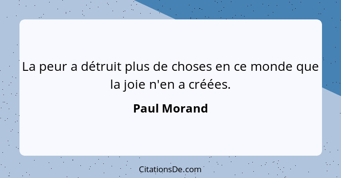 La peur a détruit plus de choses en ce monde que la joie n'en a créées.... - Paul Morand