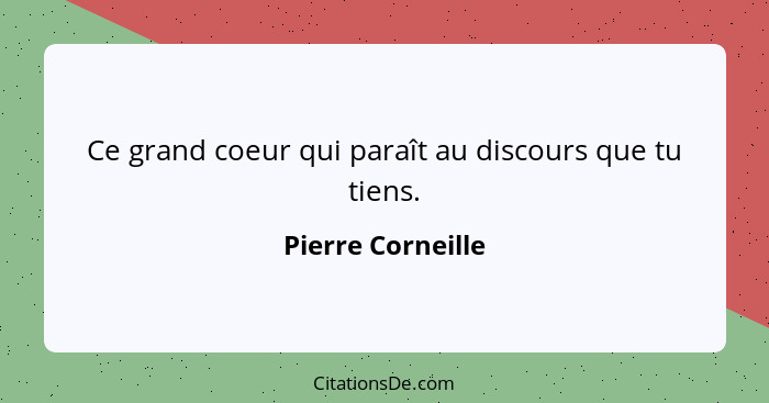 Ce grand coeur qui paraît au discours que tu tiens.... - Pierre Corneille