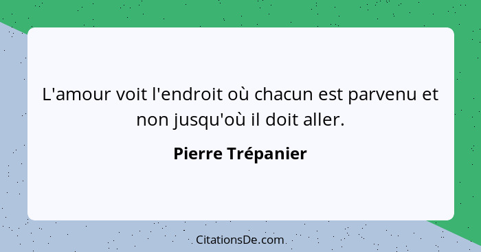 L'amour voit l'endroit où chacun est parvenu et non jusqu'où il doit aller.... - Pierre Trépanier