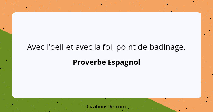 Avec l'oeil et avec la foi, point de badinage.... - Proverbe Espagnol