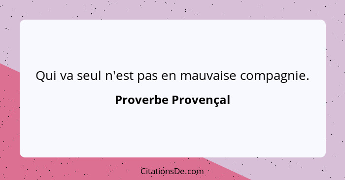 Qui va seul n'est pas en mauvaise compagnie.... - Proverbe Provençal