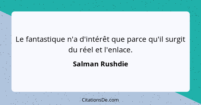 Le fantastique n'a d'intérêt que parce qu'il surgit du réel et l'enlace.... - Salman Rushdie