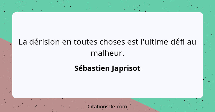 La dérision en toutes choses est l'ultime défi au malheur.... - Sébastien Japrisot