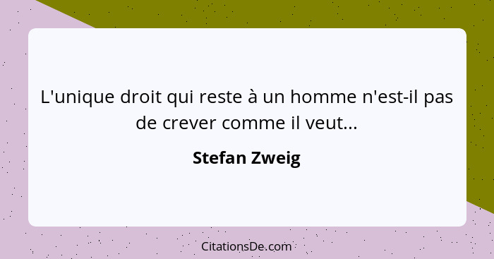 L'unique droit qui reste à un homme n'est-il pas de crever comme il veut...... - Stefan Zweig