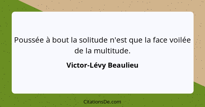 Poussée à bout la solitude n'est que la face voilée de la multitude.... - Victor-Lévy Beaulieu