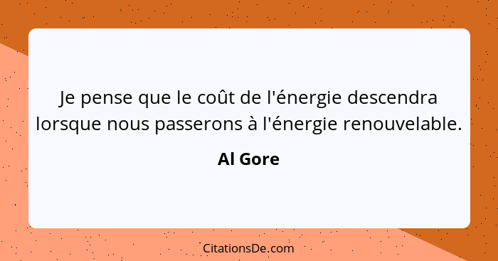 Je pense que le coût de l'énergie descendra lorsque nous passerons à l'énergie renouvelable.... - Al Gore