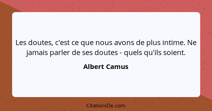 Les doutes, c'est ce que nous avons de plus intime. Ne jamais parler de ses doutes - quels qu'ils soient.... - Albert Camus