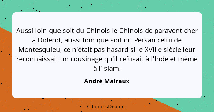 Aussi loin que soit du Chinois le Chinois de paravent cher à Diderot, aussi loin que soit du Persan celui de Montesquieu, ce n'était p... - André Malraux