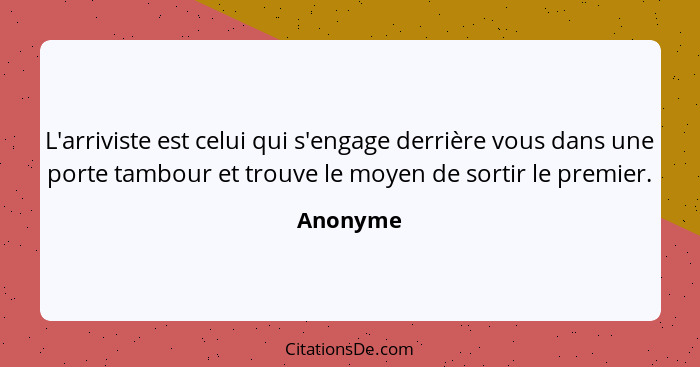 L'arriviste est celui qui s'engage derrière vous dans une porte tambour et trouve le moyen de sortir le premier.... - Anonyme