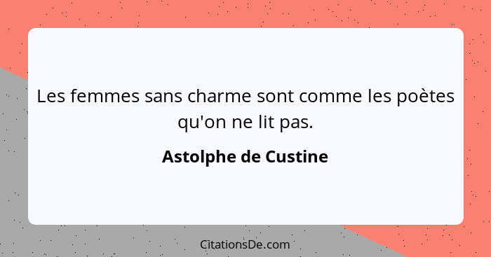 Les femmes sans charme sont comme les poètes qu'on ne lit pas.... - Astolphe de Custine