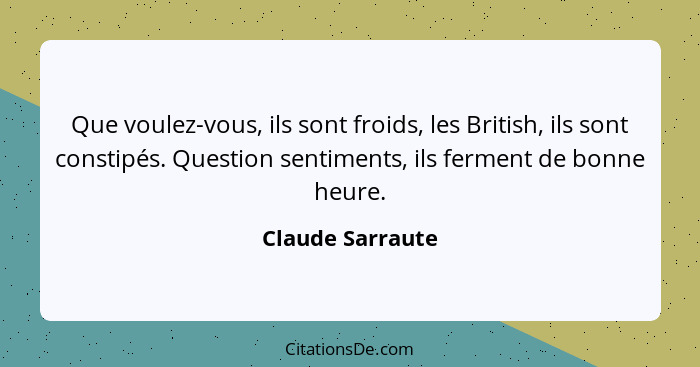 Que voulez-vous, ils sont froids, les British, ils sont constipés. Question sentiments, ils ferment de bonne heure.... - Claude Sarraute