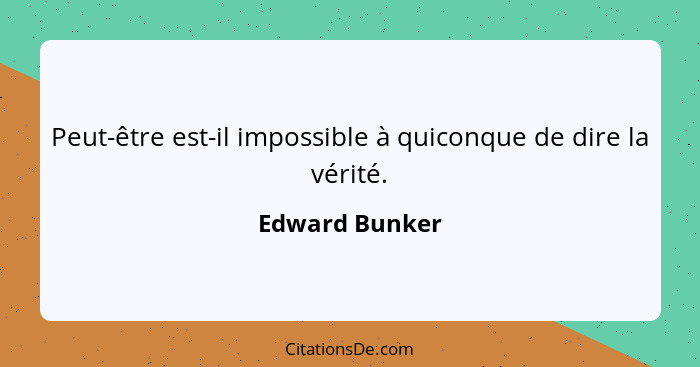 Peut-être est-il impossible à quiconque de dire la vérité.... - Edward Bunker