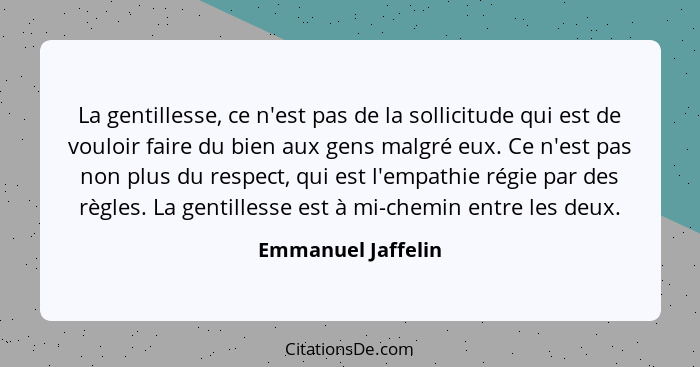 La gentillesse, ce n'est pas de la sollicitude qui est de vouloir faire du bien aux gens malgré eux. Ce n'est pas non plus du resp... - Emmanuel Jaffelin