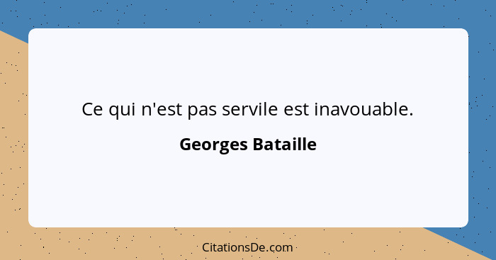 Ce qui n'est pas servile est inavouable.... - Georges Bataille