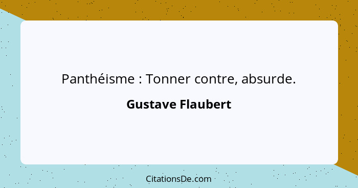 Panthéisme : Tonner contre, absurde.... - Gustave Flaubert