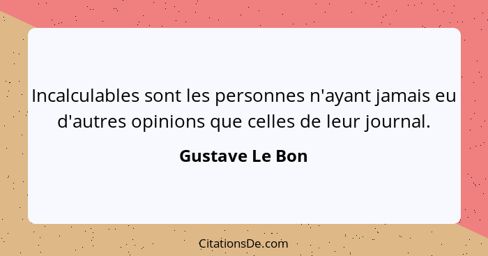 Incalculables sont les personnes n'ayant jamais eu d'autres opinions que celles de leur journal.... - Gustave Le Bon