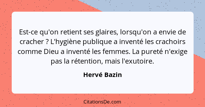 Est-ce qu'on retient ses glaires, lorsqu'on a envie de cracher ? L'hygiène publique a inventé les crachoirs comme Dieu a inventé le... - Hervé Bazin