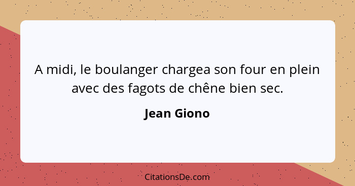 A midi, le boulanger chargea son four en plein avec des fagots de chêne bien sec.... - Jean Giono