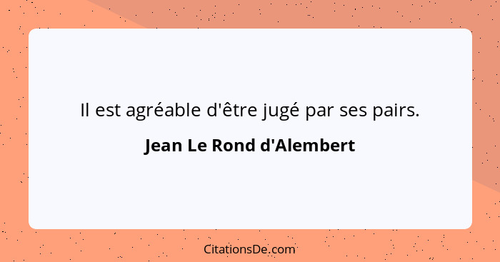 Il est agréable d'être jugé par ses pairs.... - Jean Le Rond d'Alembert