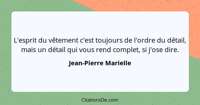 L'esprit du vêtement c'est toujours de l'ordre du détail, mais un détail qui vous rend complet, si j'ose dire.... - Jean-Pierre Marielle