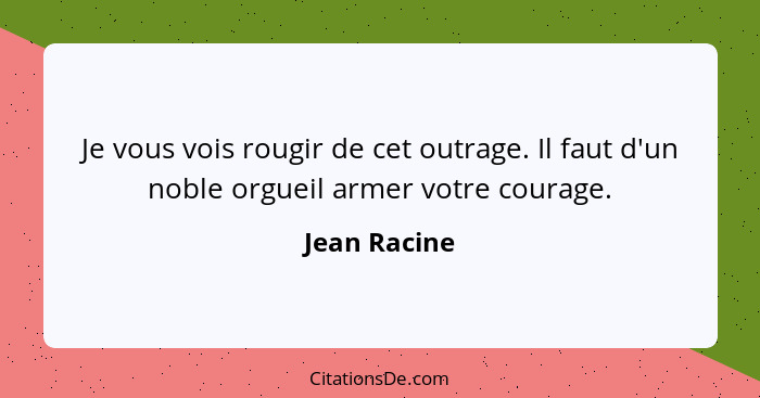 Je vous vois rougir de cet outrage. Il faut d'un noble orgueil armer votre courage.... - Jean Racine