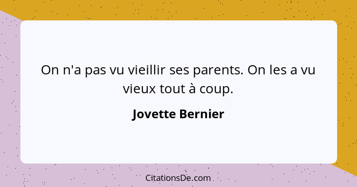 On n'a pas vu vieillir ses parents. On les a vu vieux tout à coup.... - Jovette Bernier