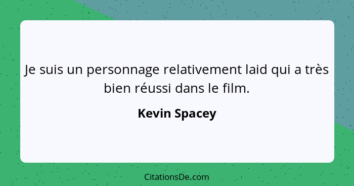 Je suis un personnage relativement laid qui a très bien réussi dans le film.... - Kevin Spacey