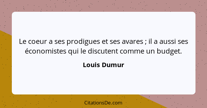 Le coeur a ses prodigues et ses avares ; il a aussi ses économistes qui le discutent comme un budget.... - Louis Dumur