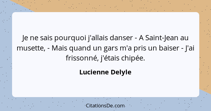 Je ne sais pourquoi j'allais danser - A Saint-Jean au musette, - Mais quand un gars m'a pris un baiser - J'ai frissonné, j'étais chi... - Lucienne Delyle