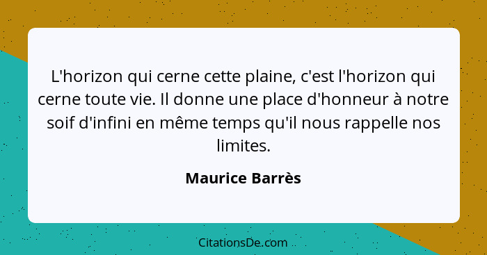 L'horizon qui cerne cette plaine, c'est l'horizon qui cerne toute vie. Il donne une place d'honneur à notre soif d'infini en même tem... - Maurice Barrès