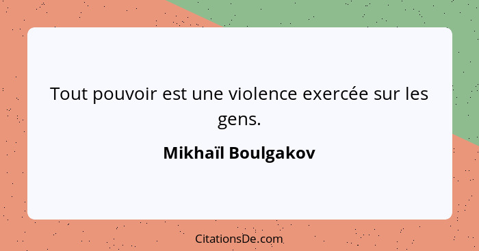 Tout pouvoir est une violence exercée sur les gens.... - Mikhaïl Boulgakov