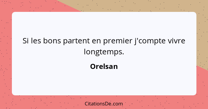 Si les bons partent en premier j'compte vivre longtemps.... - Orelsan