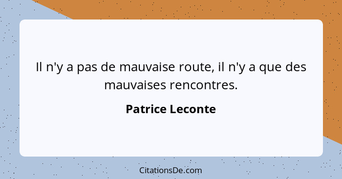 Il n'y a pas de mauvaise route, il n'y a que des mauvaises rencontres.... - Patrice Leconte